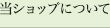 当ショップについて